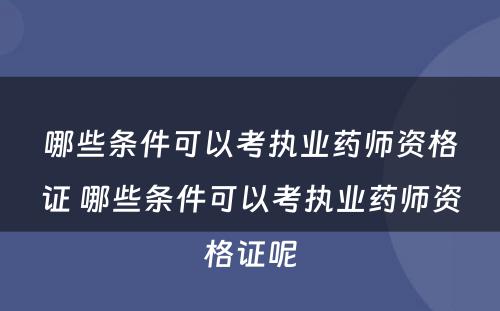 哪些条件可以考执业药师资格证 哪些条件可以考执业药师资格证呢