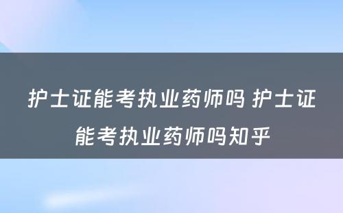 护士证能考执业药师吗 护士证能考执业药师吗知乎