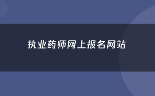 执业药师网上报名网站 