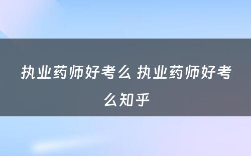 执业药师好考么 执业药师好考么知乎