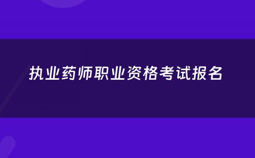 执业药师职业资格考试报名 