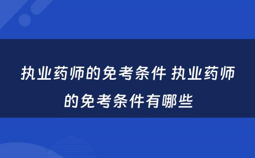 执业药师的免考条件 执业药师的免考条件有哪些