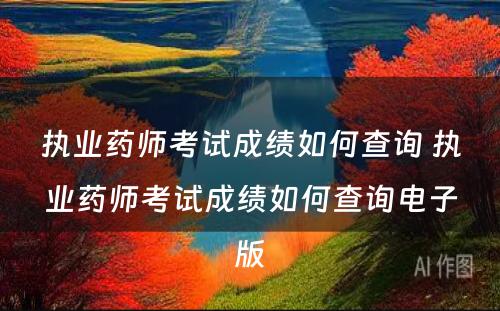 执业药师考试成绩如何查询 执业药师考试成绩如何查询电子版