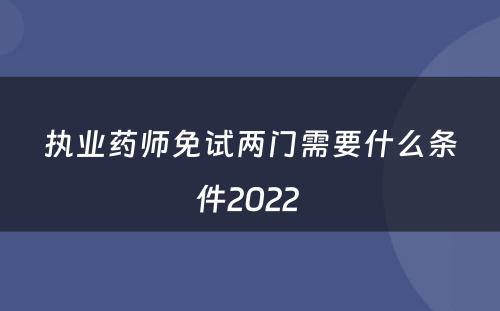 执业药师免试两门需要什么条件2022 