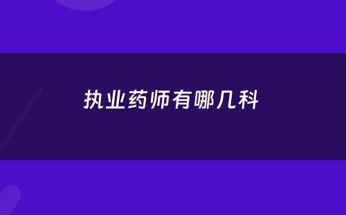 执业药师有哪几科 