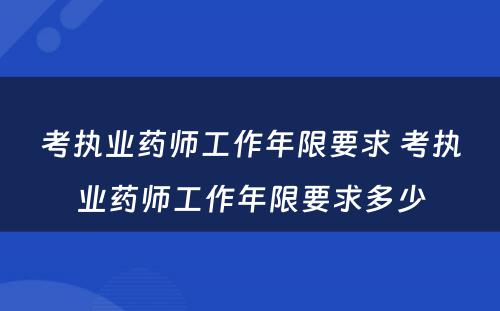 考执业药师工作年限要求 考执业药师工作年限要求多少