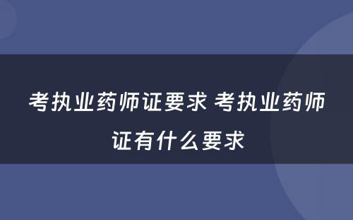 考执业药师证要求 考执业药师证有什么要求