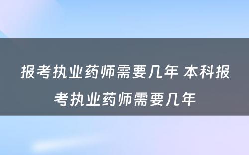 报考执业药师需要几年 本科报考执业药师需要几年