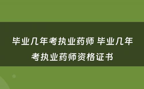 毕业几年考执业药师 毕业几年考执业药师资格证书