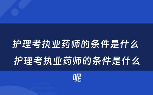 护理考执业药师的条件是什么 护理考执业药师的条件是什么呢