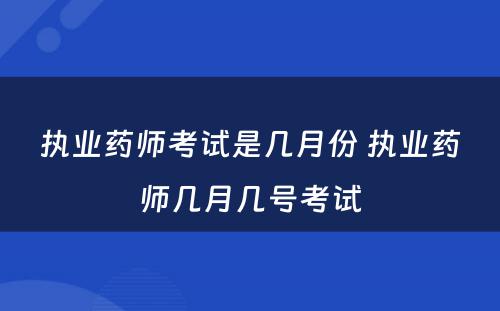 执业药师考试是几月份 执业药师几月几号考试