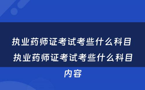 执业药师证考试考些什么科目 执业药师证考试考些什么科目内容