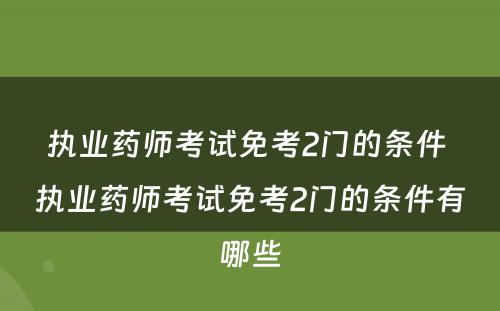 执业药师考试免考2门的条件 执业药师考试免考2门的条件有哪些