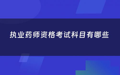 执业药师资格考试科目有哪些 