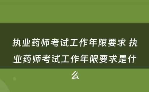 执业药师考试工作年限要求 执业药师考试工作年限要求是什么