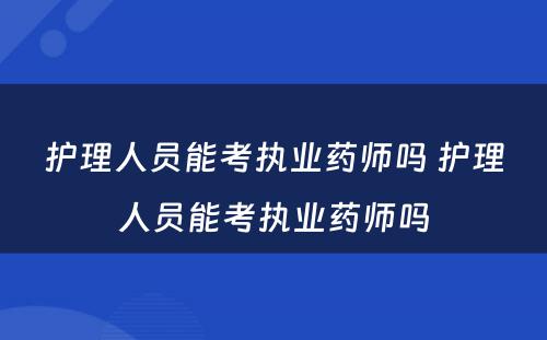 护理人员能考执业药师吗 护理人员能考执业药师吗