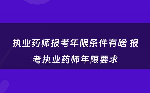 执业药师报考年限条件有啥 报考执业药师年限要求