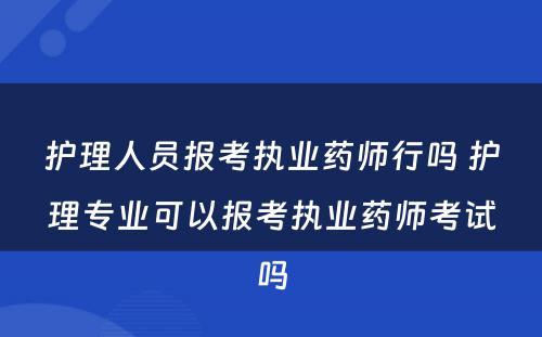 护理人员报考执业药师行吗 护理专业可以报考执业药师考试吗