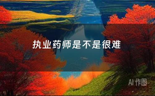 执业药师是不是很难 