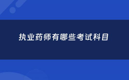 执业药师有哪些考试科目 