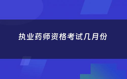 执业药师资格考试几月份 