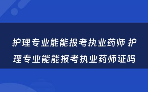 护理专业能能报考执业药师 护理专业能能报考执业药师证吗