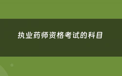 执业药师资格考试的科目 