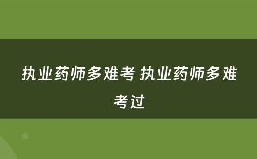 执业药师多难考 执业药师多难考过