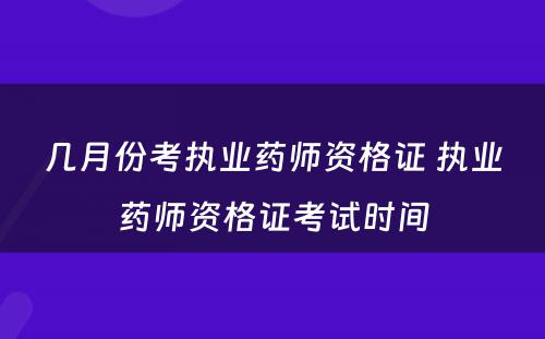 几月份考执业药师资格证 执业药师资格证考试时间