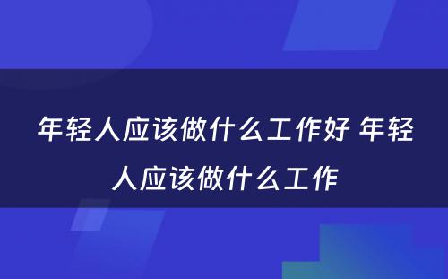 年轻人应该做什么工作好 年轻人应该做什么工作