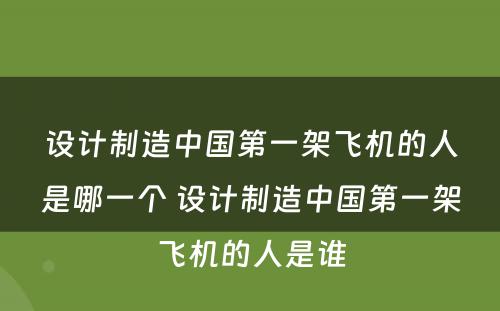 设计制造中国第一架飞机的人是哪一个 设计制造中国第一架飞机的人是谁