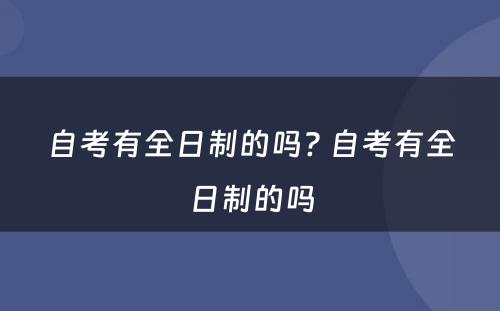 自考有全日制的吗? 自考有全日制的吗