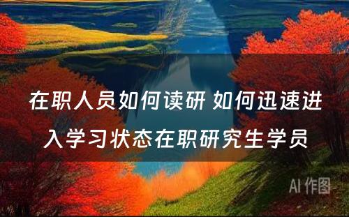 在职人员如何读研 如何迅速进入学习状态在职研究生学员