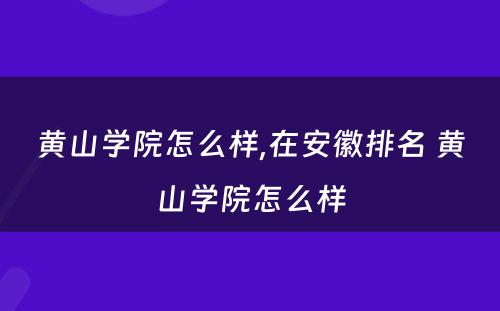 黄山学院怎么样,在安徽排名 黄山学院怎么样