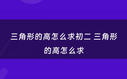 三角形的高怎么求初二 三角形的高怎么求