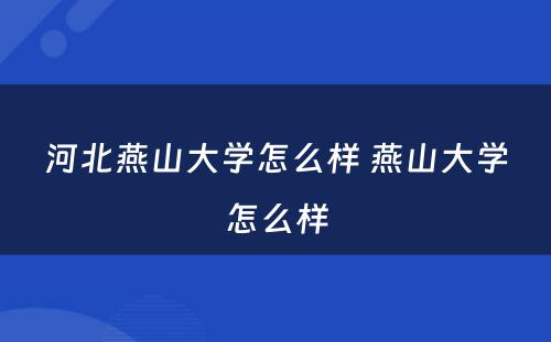 河北燕山大学怎么样 燕山大学怎么样