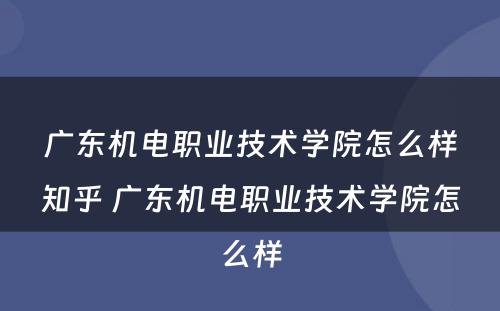 广东机电职业技术学院怎么样知乎 广东机电职业技术学院怎么样