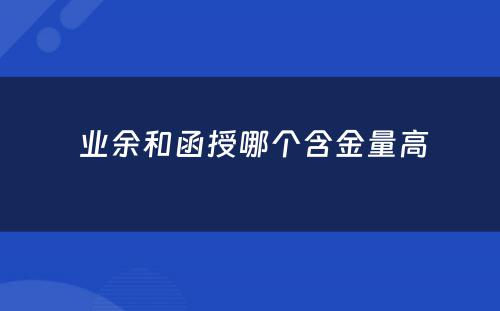  业余和函授哪个含金量高