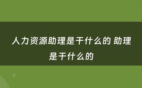 人力资源助理是干什么的 助理是干什么的