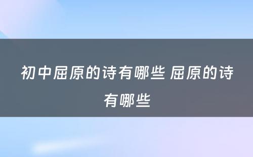 初中屈原的诗有哪些 屈原的诗有哪些