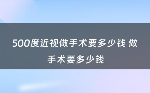 500度近视做手术要多少钱 做手术要多少钱