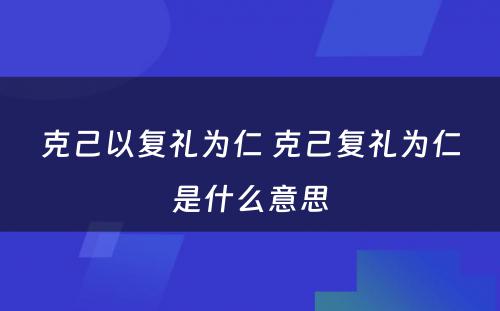 克己以复礼为仁 克己复礼为仁是什么意思