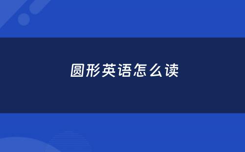  圆形英语怎么读