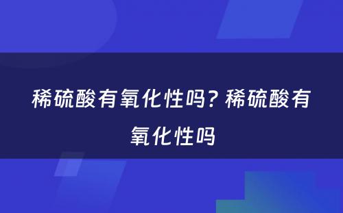 稀硫酸有氧化性吗? 稀硫酸有氧化性吗