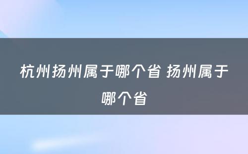 杭州扬州属于哪个省 扬州属于哪个省