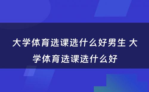 大学体育选课选什么好男生 大学体育选课选什么好