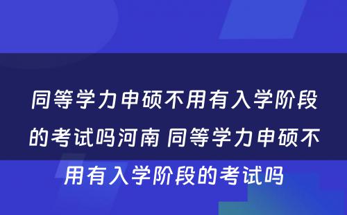 同等学力申硕不用有入学阶段的考试吗河南 同等学力申硕不用有入学阶段的考试吗