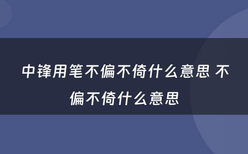 中锋用笔不偏不倚什么意思 不偏不倚什么意思