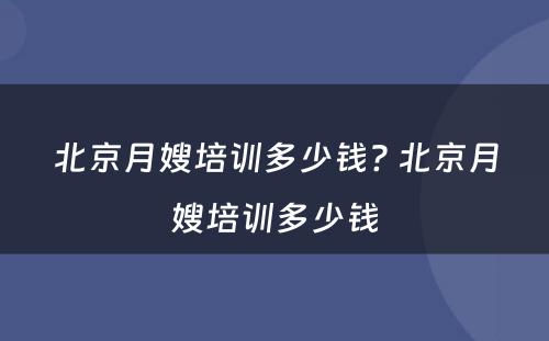 北京月嫂培训多少钱? 北京月嫂培训多少钱