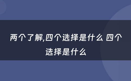 两个了解,四个选择是什么 四个选择是什么